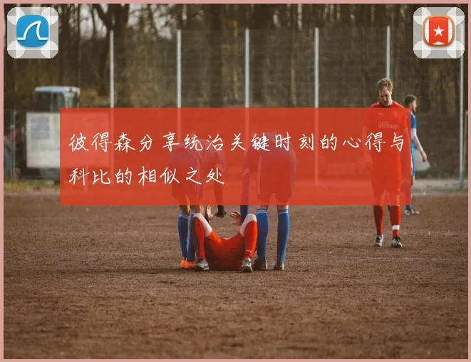 彼得森分享统治关键时刻的心得与科比的相似之处