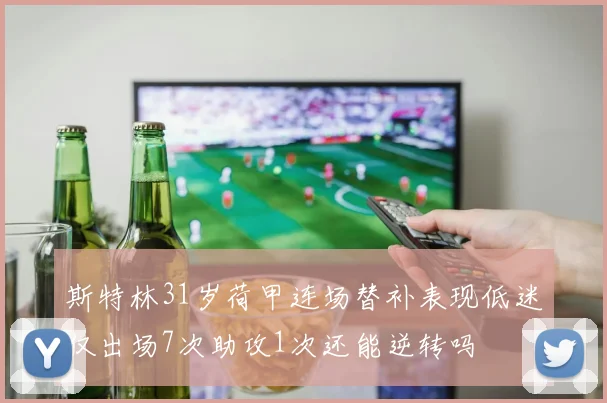 斯特林31岁荷甲连场替补表现低迷仅出场7次助攻1次还能逆转吗