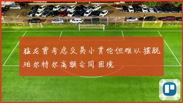 猛龙曾考虑交易小贾伦但难以摆脱珀尔特尔高额合同困境