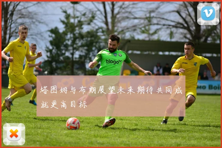 塔图姆与布朗展望未来期待共同成就更高目标