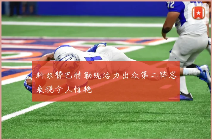 科尔赞巴特勒统治力出众第二阵容表现令人惊艳