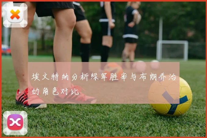 埃文特纳分析绿军胜率与布朗乔治的角色对比