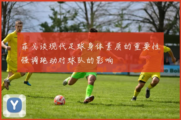 菲戈谈现代足球身体素质的重要性强调跑动对球队的影响