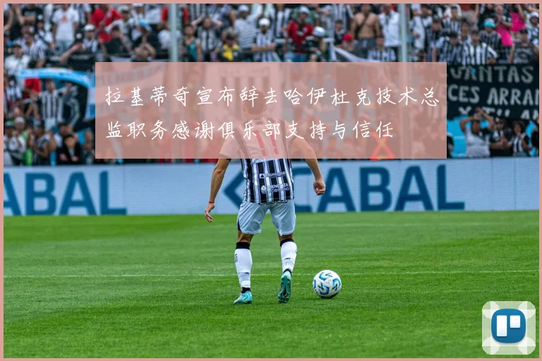 拉基蒂奇宣布辞去哈伊杜克技术总监职务感谢俱乐部支持与信任