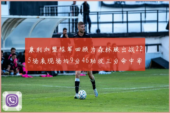 康利加盟绿军回顾为森林狼出战225场表现场均9分46助攻三分命中率412