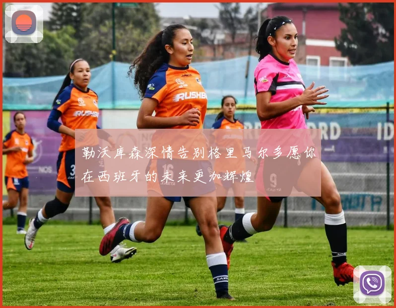 勒沃库森深情告别格里马尔多愿你在西班牙的未来更加辉煌