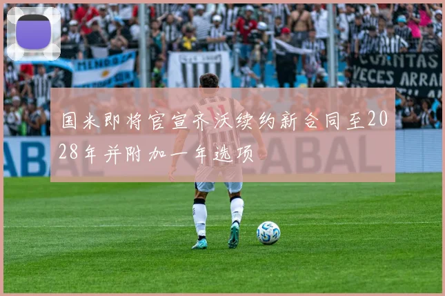 国米即将官宣齐沃续约新合同至2028年并附加一年选项